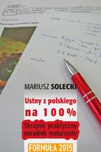 Okładka - Ustny z polskiego na 100%. Skrajnie praktyczny poradnik maturzysty (formuła 2015) - Mariusz Solecki