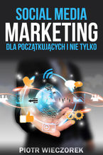 Okładka - SOCIAL MEDIA MARKETING DLA POCZĄTKUJĄCYCH I NIE TYLKO - Piotr Wieczorek