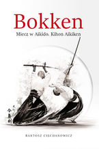 Okładka - Bokken. Miecz w Aikido: Kihon Aikiken - Bartosz Ciechanowicz