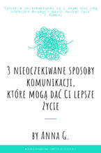 Okładka - 3 nieoczekiwane sposoby komunikacji, które mogą dać Ci lepsze życie - AnnaG