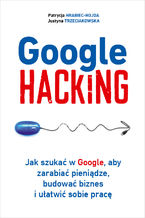 Okładka - Google hacking. Jak szukać w Google, aby zarabiać pieniądze, budować biznes i ułatwić sobie pracę - Patrycja Hrabiec-Hojda, Justyna Trzeciakowska