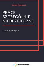 Okładka - Prace szczególnie niebezpieczne. Zbiór wymagań - Adam Pisarczuk