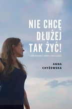 Okładka - Nie chcę dłużej tak żyć! - Anna Chyżewska