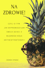 Okładka - NA ZDROWIE! Czyli o tym jak wyprowadziłam swoje dzieci z błędnego koła antybiotykoterapii - Joanna Stranz