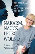 Okładka - Nakarm, naucz i puść wolno. Jak wychować dzieci na szczęśliwych dorosłych - Izabela Antosiewicz