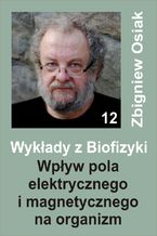 Okładka - Wykłady z Biofizyki 12 - Wpływ pola elektrycznego i magnetycznego na organizm - Zbigniew Osiak