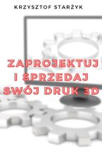 Okładka - Zaprojektuj i sprzedaj swój druk 3D - Krzysztof Starżyk