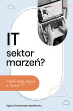Okładka - IT-sektor marzeń? Znajdź swoje miejsce w świecie IT - Agata Chodowska-Wasilewska