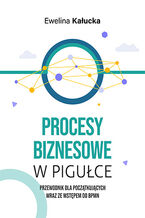Okładka - Procesy biznesowe w pigułce. Przewodnik dla początkujących wraz ze wstępem do BPMN - Ewelina Kałucka