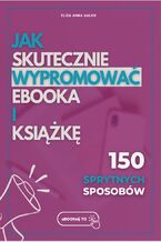 Okładka - Jak skutecznie wypromować eBOOKa i książkę? 150 sprytnych sposobów - Eliza Anna Galon