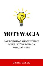 Okładka - Motywacja: Jak rozwijać wewnętrzny ogień, który pomaga osiągać cele - Daria Gałek