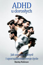 Okładka - ADHD u dorosłych. Jak uspokoić umysł i uporządkować swoje życie - Michael Stone
