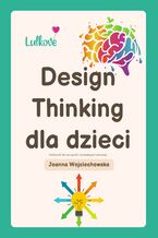 Okładka - Design Thinking dla dzieci - Podręcznik dla nauczycieli i prowadzących warsztaty - Joanna Wojciechowska