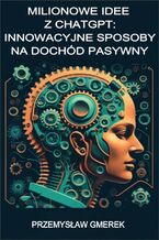 Okładka - Milionowe idee z ChatGPT: Innowacyjne sposoby na dochód pasywny - Przemysław Gmerek