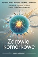 Okładka - Zdrowie w komórkach. Autofagia, detoks, odżywianie komórkowe, oczyszczanie. Twój klucz do odporności, witalności, energii życiowej I wiecznej młodości! - Natalia Mazurkiewicz