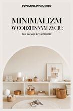Okładka - Minimalizm w codziennym życiu:  Jak zacząć  i co zmienić - Przemysław Gmerek