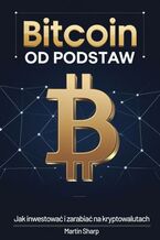 Okładka - Bitcoin od podstaw. Jak inwestować i zarabiać na kryptowalutach - Martin Sharp