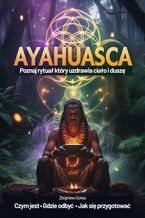 Okładka - Ayahuasca. Poznaj rytuał, który uzdrawia ciało i duszę - czym jest, jak się przygotować, gdzie odbyć - Zbigniew Gołas