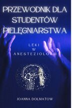 Okładka - Przewodnik dla Studentów Pielęgniarstwa. Leki  w  anestezjologii - JOANNA DOLMATOW