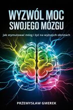 Okładka - Wyzwól moc swojego mózgu:  Jak stymulować mózg  i żyć na wyższych obrotach - Przemysław Gmerek