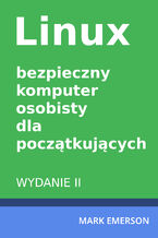 Okładka - Linux - bezpieczny komputer osobisty dla początkujących. Wydanie II - Mark Emerson