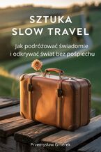 Okładka - Sztuka slow travel:  Jak podróżować świadomie  i odkrywać świat  bez pośpiechu - Przemysław Gmerek
