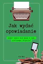 Okładka - Jak wydać opowiadanie, nawet jeśli nie masz o tym zielonego pojęcia? - Ola Maj