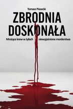 Okładka - Zbrodnia doskonała. Mrożące krew w żyłach niewyjaśnione morderstwa - Tomasz Piasecki