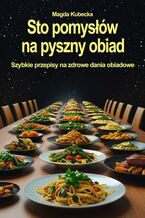 Okładka - Sto pomysłów na pyszny obiad. Szybkie przepisy na zdrowe dania obiadowe - Magda Kubecka