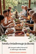 Sztuka świadomego jedzenia -  jak czerpać radość  i korzyści ze zdrowego odżywiania