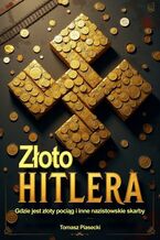Okładka - Złoto Hitlera. Gdzie jest złoty pociąg i inne nazistowskie skarby - Tomasz Piasecki