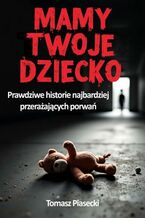 Okładka - Mamy Twoje dziecko. Prawdziwe historie najbardziej przerażających porwań - Tomasz Piasecki