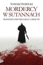 Okładka - Mordercy w sutannach. Prawdziwe historie księży zabójców - Tomasz Piasecki