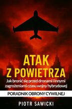 Okładka - Atak z powietrza. Jak bronić się przed dronami i innymi zagrożeniami czasu wojny hybrydowej - Poradnik obrony cywilnej - Piotr Sawicki