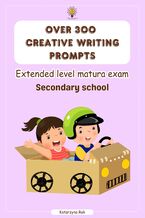 Okładka - Over 300 creative writing prompts. Extended level matura exam. Secondary school - Katarzyna Rak