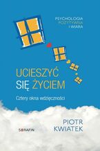 Okładka - Ucieszyć się życiem - cztery okna wdzięczności - Piotr Kwiatek