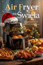 Okładka - Air Fryer na Święta. 100 pysznych przepisów na Wigilię i Boże Narodzenie - we frytkownicy beztłuszczowej - Magda Kubecka