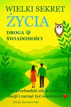 Okładka - Wielki Sekret Życia - Droga Świadomości / Jak przebudzić się w świecie iluzji i zacząć żyć naprawdę - Jacek Jaroszewski