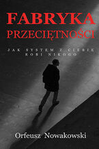 Okładka - Fabryka Przeciętności Jak system z Ciebie robi Nikogo - Orfeusz Nowakowski