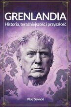 Okładka - Grenlandia. Historia, teraźniejszość i przyszłość - Piotr Sawicki