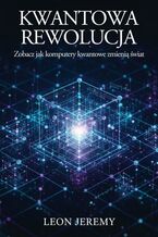 Okładka - Kwantowa rewolucja. Zobacz jak komputery kwantowe zmienią świat - Leon Jeremy