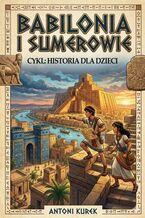 Okładka - Babilonia i Sumerowie. Narodziny cywilizacji - Antoni Kurek