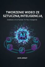 Okładka - Tworzenie wideo ze Sztuczną Inteligencją. Zarabianie z AI na Youtube, Tik-Toku i Instagramie - Leon Jeremy