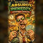 Okładka - Absurdy pieniędzy - zarabiania i bogactwa - Max Paradox