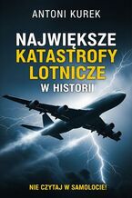 Okładka - Największe katastrofy lotnicze w historii. Nie czytaj w samolocie! - Antoni Kurek