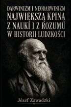Okładka - Darwinizm i neodarwinizm największą kpiną z nauki i z rozumu w historii ludzkości - Józef Zawadzki