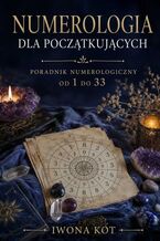 Okładka - Numerologia dla początkujących. Poradnik numerologiczny od 1 do 33 - Iwona Kot