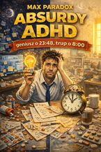 Okładka - Absurdy ADHD. Geniusz o 23:48, trup o 8:00 - Max Paradox