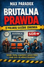 Okładka - Brutalna prawda o polskiej służbie zdrowia. Kolejki, limity, znajomości i system, który ratuje życie, ale odbiera cierpliwość - Max Paradox