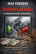 Okładka - Brutalna prawda o inwestowaniu pieniędzy. Dlaczego pieniądze miały dać ci kontrolę, a dały tylko lustro - Max Paradox